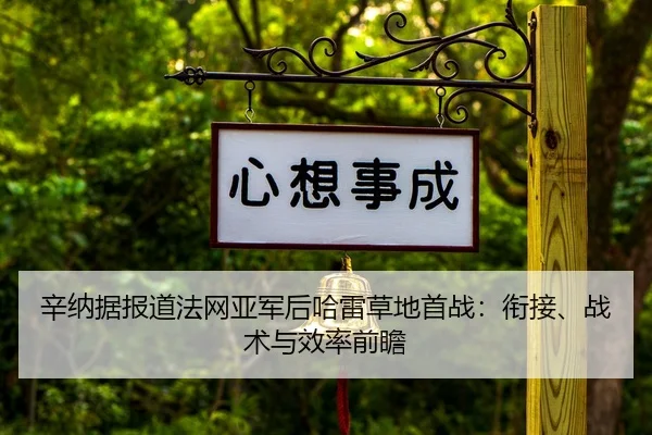 辛纳据报道法网亚军后哈雷草地首战：衔接、战术与效率前瞻
